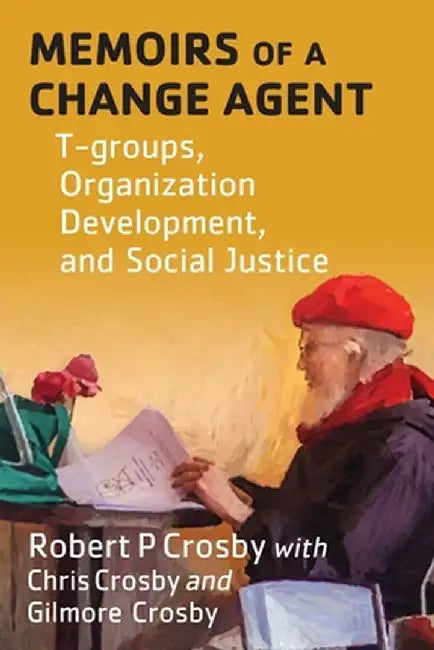 Memoirs of a Change Agent: T-groups, Organization Development, and Social Justice by Robert P. Crosby