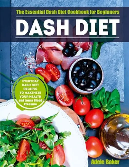 Dash Diet: The Essential Dash Diet Cookbook for Beginners. Everyday Dash Diet Recipes to Maximize Your Health and Lower Blood Pre by Adele Baker