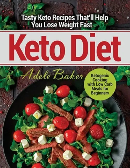 Keto Diet: Tasty Keto Recipes That'll Help You Lose Weight Fast. Ketogenic Cooking with Low Carb Meals for Beginners by Adele Baker
