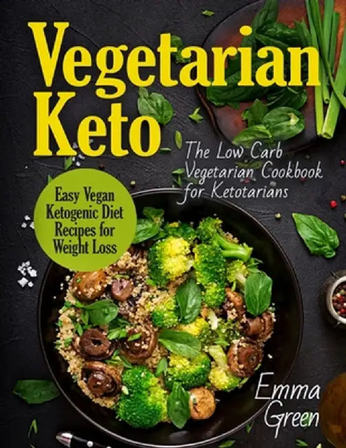 Vegetarian Keto: The Low Carb Vegetarian Cookbook for Ketotarians. Easy Vegan Ketogenic Diet Recipes for Weight Loss by Emma Green