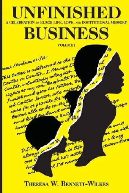 Unfinished Business: A Celebration of Black Life, Love, and Institutional Memory Volume I by Theresa W. Bennett-Wilkes