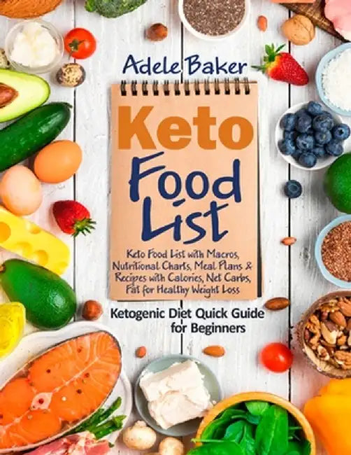 Keto Food List: Ketogenic Diet Quick Guide for Beginners: Keto Food List with Macros, Nutritional Charts Meal Plans & Recipes with Cal by Adele Baker