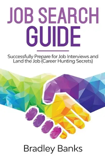 Job Search Guide: Successfully Prepare for Job Interviews and Land the Job (Career Hunting Secrets) by Bradley Banks