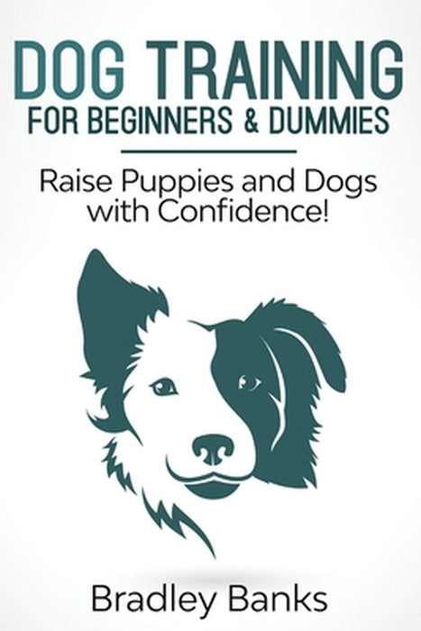 Dog Training for Beginners & Dummies: Raise Puppies and Dogs with Confidence! by Bradley Banks