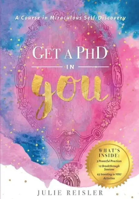 Get a PhD in YOU: A Course In Miraculous Self-Discovery by Julie Reisler