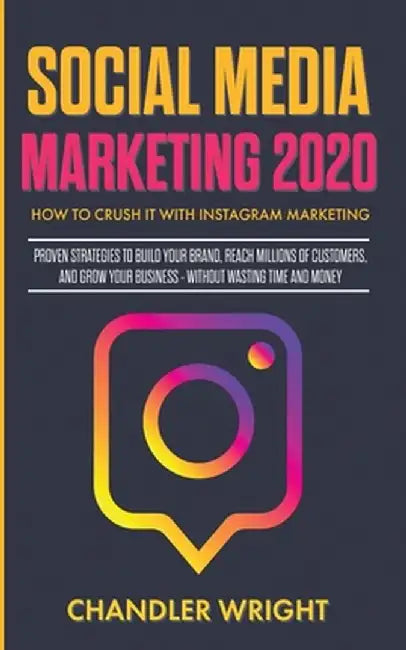 Social Media Marketing 2020: How to Crush it with Instagram Marketing - Proven Strategies to Build Your Brand, Reach Millions of Customers, and Gro by Chandler Wright