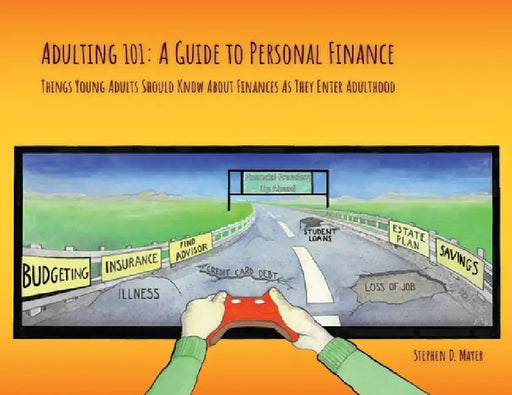 Adulting 101: A Guide to Personal Finance: Things Young Adults Should Know About Finances As They Enter Adulthood by Stephen D. Mayer
