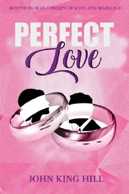Perfect Love: Beyond Human Concept of Love and Marriage by John King Hill