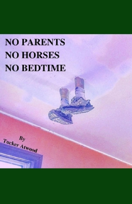 No Parents No Horses No Bedtime by Tucker Atwood