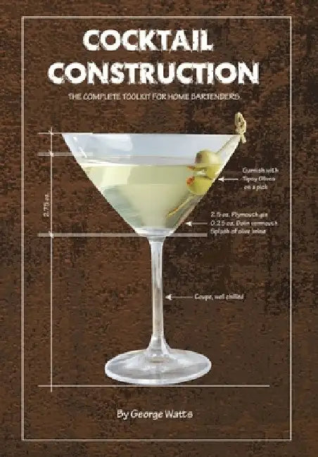 Cocktail Construction: The Complete Toolkit for Home Bartenders by George J. Watts