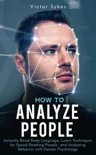 How to Analyze People: Instantly Read Body Language, Learn Techniques for Speed Reading People, and Analyzing Behavior with Human Psychology by Victor Sykes
