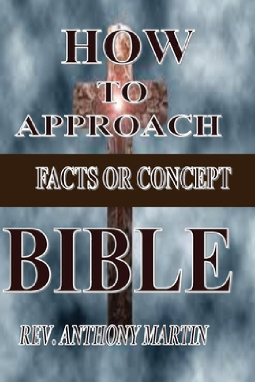How to Approach Bible: Facts or Concept by Anthony Martin