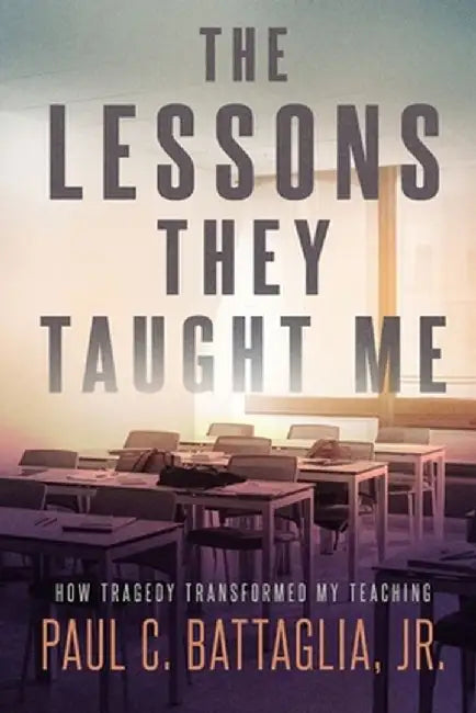 The Lessons They Taught Me: How Tragedy Transformed My Teaching by Paul C., Jr. Battaglia