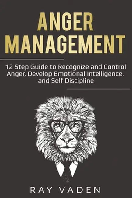 Anger Management: 12 Step Guide to Recognize and Control Anger, Develop Emotional Intelligence, and Self Discipline (Freedom from Stress by Ray Vaden