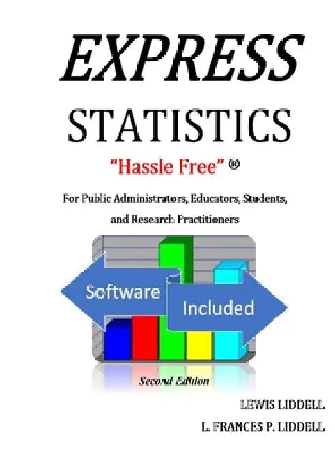 EXPRESS STATISTICS "Hassle Free" (R) For Public Administrators, Educators, Students, and Research Practitioners by Lewis Liddell