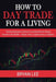 How to Day Trade for a Living: Trading Strategies & Tactics to Consistently Earn Passive Income in Any Market - Stocks, Forex, Cryptocurrency, or Opt by Bryan Lee