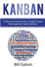 Kanban: A Step-by-Step Guide to Agile Project Management with Kanban: A Step-by-Step Guide to Agile Project Management with Ka by Bill Galvin