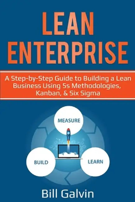 Lean Enterprise: A Step-by-Step Guide to Building a Lean Business Using 5s Methodologies, Kanban, & Six Sigma by Bill Galvin
