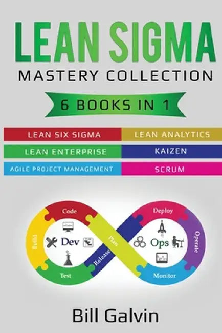 Lean Sigma Mastery Collection: 6 Books in 1: Lean Six Sigma, Lean Analytics, Lean Enterprise, Agile Project Management, KAIZEN, SCRUM by Bill Galvin