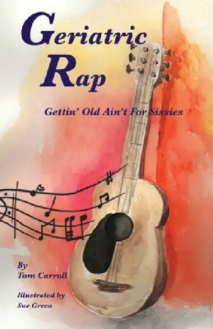 Geriatric Rap: Gettin' Old Ain'T For Sissies by Tom Carroll
