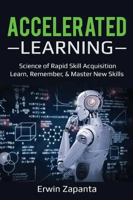 Accelerated Learning: Science of Rapid Skill Acquisition- Learn, Remember, & Master New Skills by Erwin Zapanta