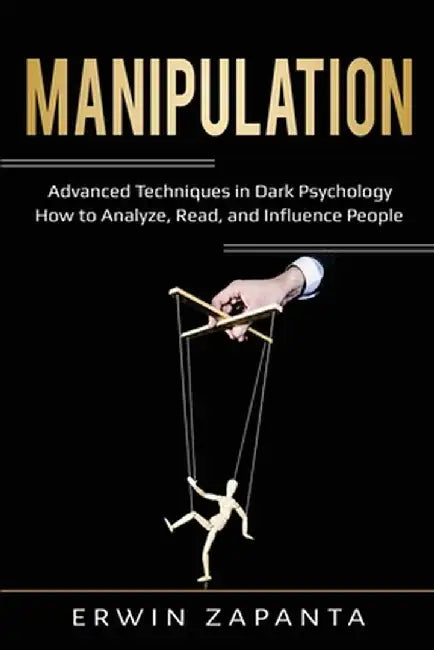 Manipulation: Advanced Techniques in Dark Psychology - How to Analyze, Read, and Influence People by Erwin Zapanta