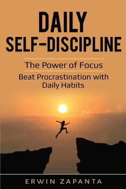 Daily Self-Discipline: The Power of Focus - Beat Procrastination with Daily Habits by Erwin Zapanta