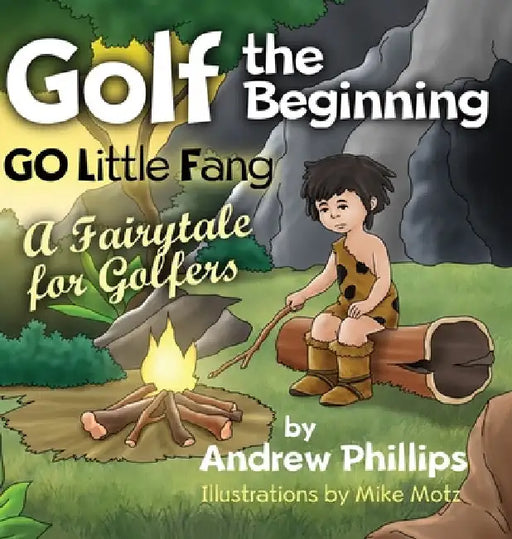 Golf the Beginning: Go Little Fang: A Fairytale for Golfers by Andrew Phillips