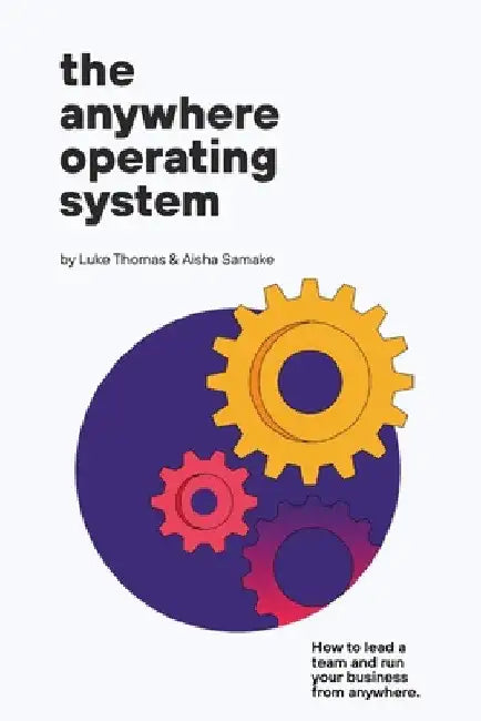 The Anywhere Operating System: How to lead a team and run your business from anywhere by Luke Thomas