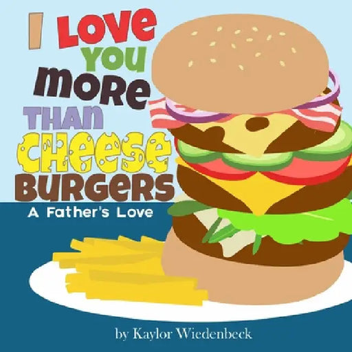 I Love You More Than Cheeseburgers: A Father's Love by Kaylor Wiedenbeck