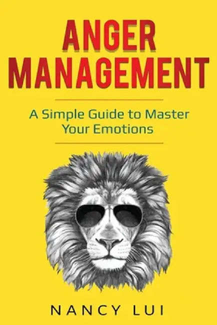 Anger Management: A Simple Guide to Master Your Emotions by Nancy Lui