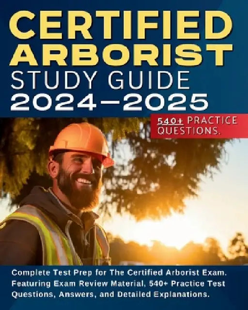 Certified Arborist Study Guide: Complete Test Prep for The Certified Arborist Exam. Featuring Exam Review Material, 540+ Practice Test Questions, Answ by Shane Hunt