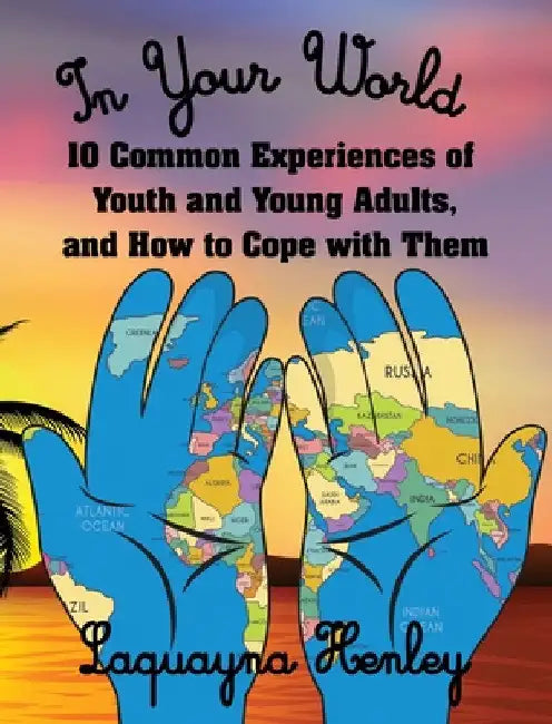 In Your World: 10 Common Experiences of Youth and Young Adults, and How to Cope with Them by Laquayna Henley