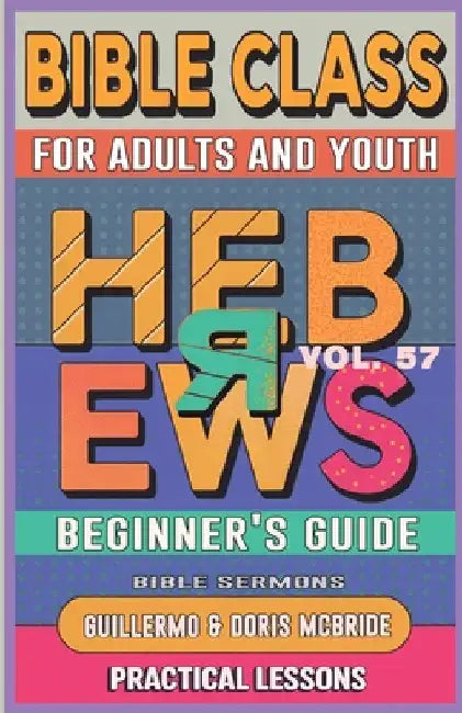 Bible Class for Adults and Youth Beginner's Guide - Hebrews: Practical Lessons by Doris McBride, Guillermo