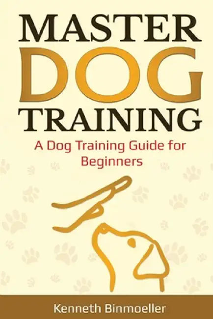 Master Dog Training: A Dog Training Guide for Beginners by Kenneth Binmoeller