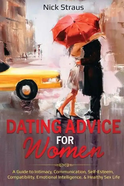 Dating Advice for Women: A Guide to Intimacy, Communication, Self-Esteem, Compatibility, Emotional Intelligence, & Healthy Sex Life by Nick Straus