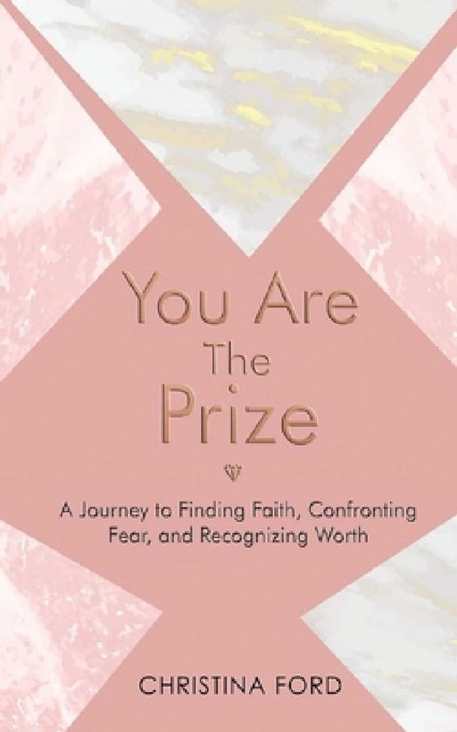You Are The Prize: A Journey to Finding Faith, Confronting Fear, and Recognizing Worth by Christina Ford