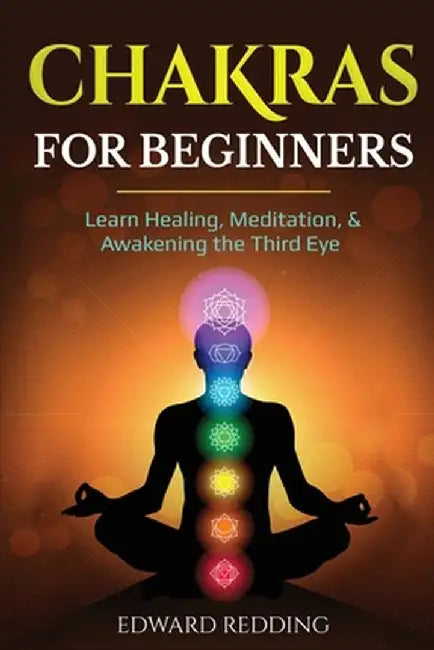 Chakras for Beginners: Learn Healing, Meditation, & Awakening the Third Eye by Edward Redding