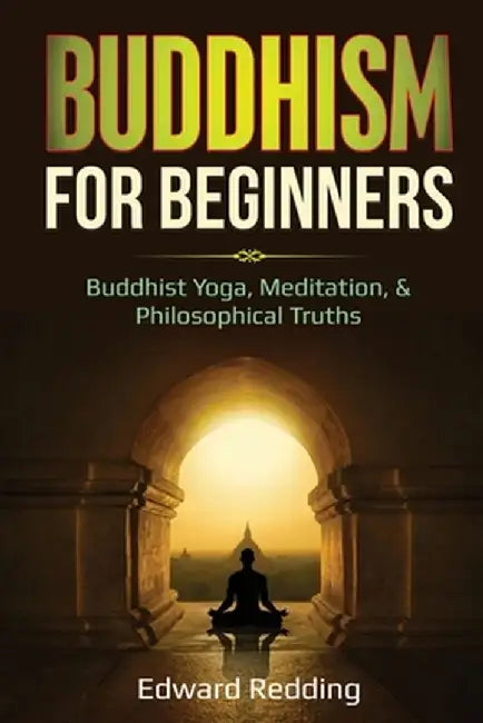 Buddhism for Beginners: Buddhist Yoga, Meditation, & Philosophical Truths by Edward Redding
