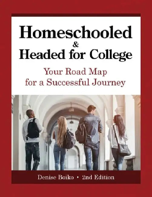 Homeschooled & Headed for College: Your Road Map for a Successful Journey by Denise Boiko