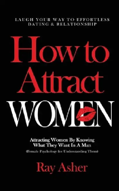 How to Attract Women: Laugh Your Way to Effortless Dating & Relationship! Attracting Women By Knowing What They Want In A Man (Female Psycho by Ray Asher