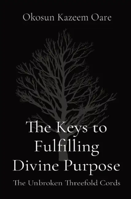 The Keys to Fulfilling Divine Purpose: The Unbroken Threefold Cords by Kazeem O. Okosun