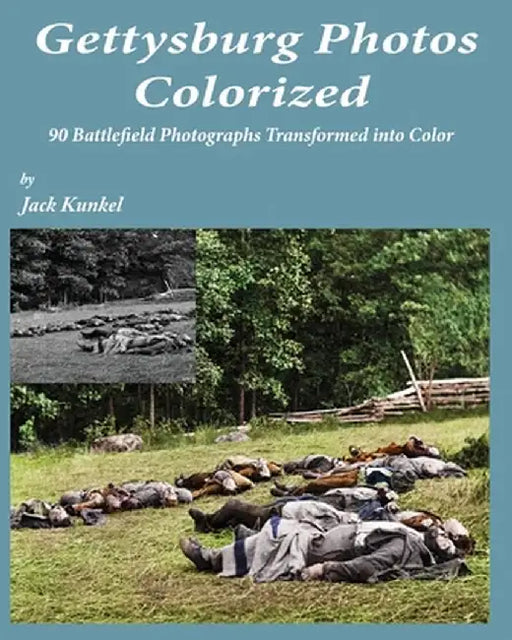 Gettysburg Photos Colorized: 90 Battlefield Photographs Transformed Into Color by Jack L. Kunkel