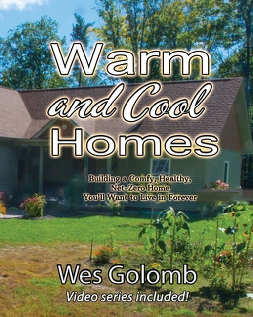 Warm and Cool Homes: Building a Healthy, Comfy, Net-Zero Home You'll Want to Live in Forever by Wes Golomb