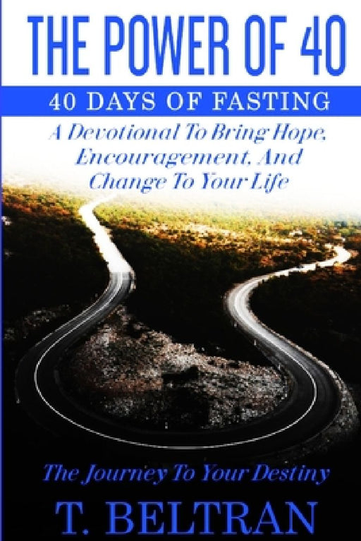 The Power Of 40: The Journey to Your Destiny - 40 Days of Fasting by T. Beltran