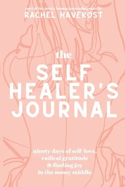 The Self-Healer's Journal: A 90 Day Guided Journal for a Self-Loving, Soulfully Manifested, Grateful-As-Hell Life by Rachel Havekost