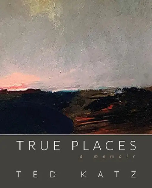 True Places: A Memoir by Ted Katz