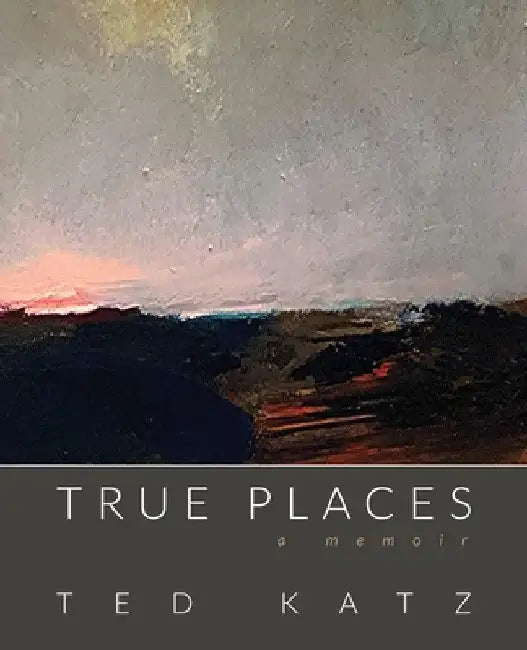 True Places: A Memoir by Ted Katz