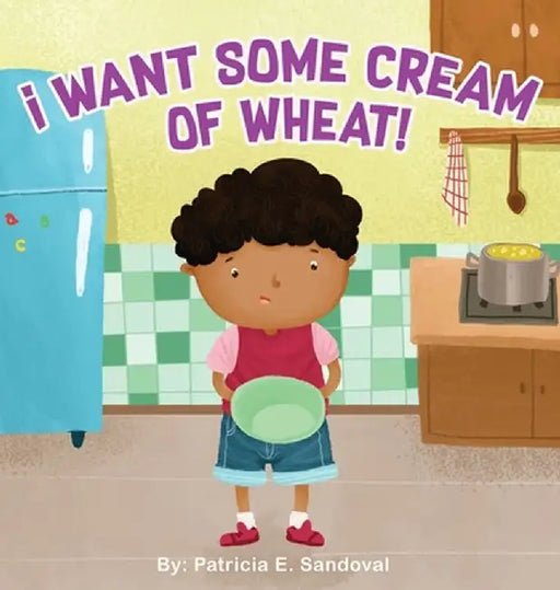 I Want Some Cream of Wheat!: I want some cream of wheat by Patricia E. Sandoval