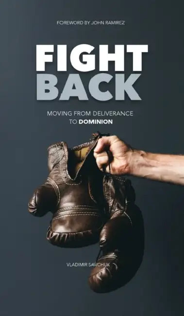 Fight Back: Moving From Deliverance to Dominion by Vladimir Savchuk
